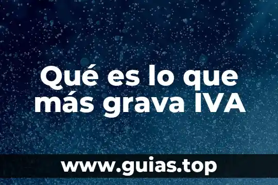 Que es el iva y sus tipos 4 Qué es lo que más grava IVA