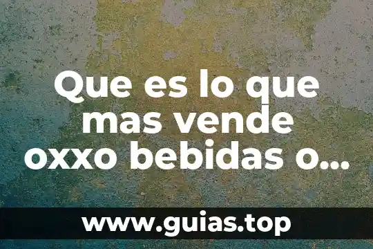 Que es lo que mas vende oxxo bebidas o comida