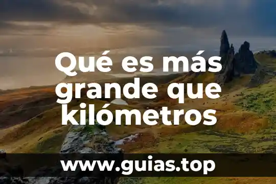 Qué es más grande que kilómetros