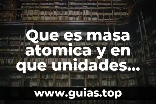 Que es e sistema internacional de unidades 8 Que es masa atomica y en que unidades se mide