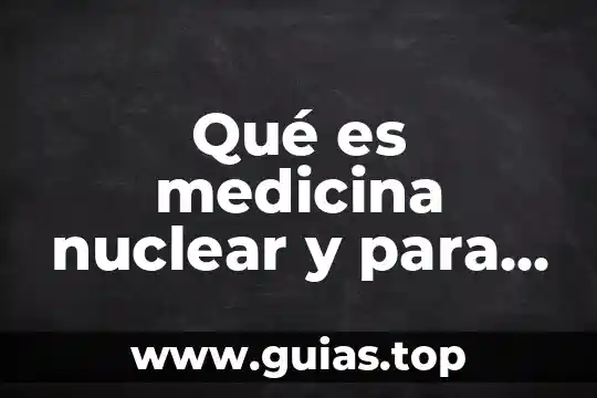 Qué es una planta nuclear y un reactor nuclear 8 Qué es medicina nuclear y para qué sirve