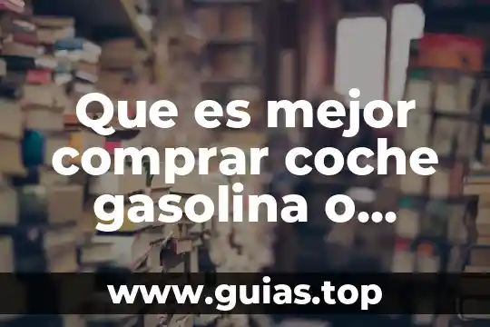 Que es mas liviano el agua o la gasolina 7 Que es mejor comprar coche gasolina o diesel