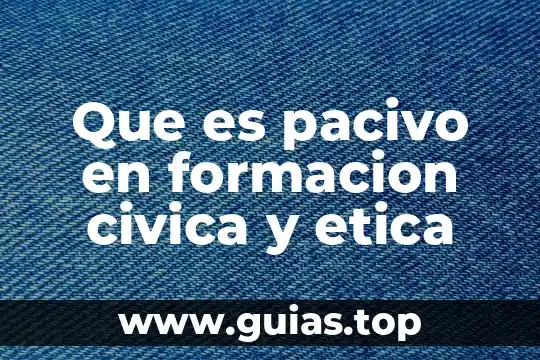 Qué es la formación cívica y ética concepto largo 7 Que es pacivo en formacion civica y etica