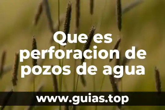 Que es el agua esencial 5 Que es perforacion de pozos de agua