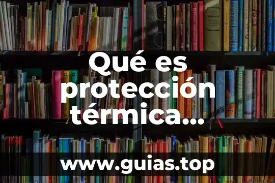 Qué es la energía térmica y la temperatura 6 Qué es protección térmica eléctrica