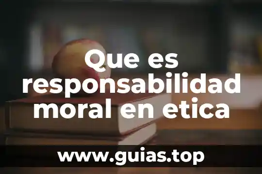 Que es la etica y justicia 7 Que es responsabilidad moral en etica