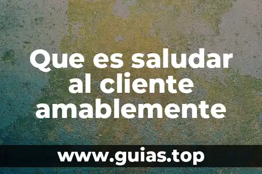 Que es ser un cliente 4 Que es saludar al cliente amablemente