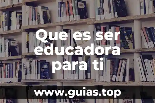 Liderazgo dejalo ser que es 5 Que es ser educadora para ti