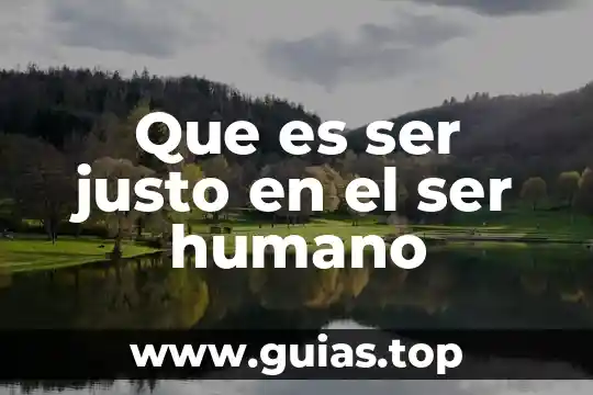 Qué es lo que puede hacer el cuerpo humano 7 Que es ser justo en el ser humano