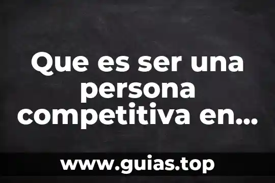 Que es posicion competitiva segun autores 4 Que es ser una persona competitiva en el campo profesional