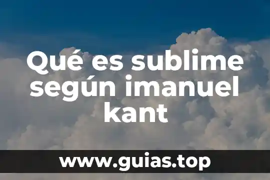 Que es el ser humano para kant 7 Qué es sublime según imanuel kant