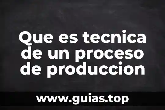 Que es una reaccion y tecnica 3 Que es tecnica de un proceso de produccion