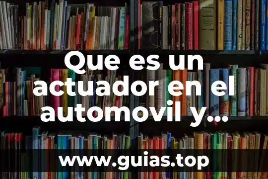 Qué es un actuador concepto 3 Que es un actuador en el automovil y ejemplos