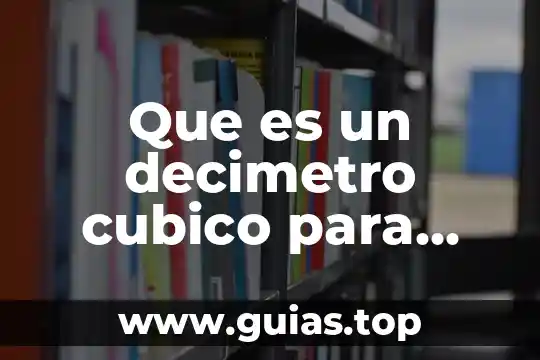 Qué es un decímetro cúbico definición 4 Que es un decimetro cubico para niños