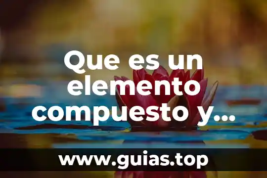 Que es sustancia mezcla elemento y compuesto 3 Que es un elemento compuesto y mezcla con ejemplos