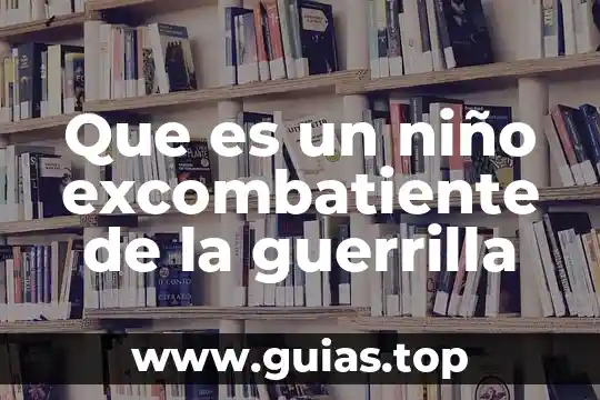 Que es un niño envuelto platillo 3 Que es un niño excombatiente de la guerrilla
