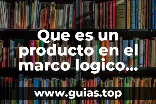 Qué es el marco jurídico y administrativo de una empresa 4 Que es un producto en el marco logico de proyecto