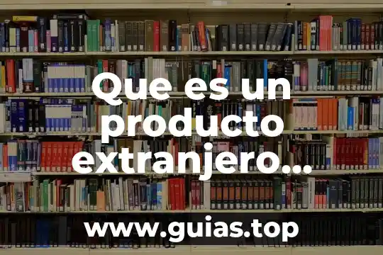 Número único de extranjero que es 5 Que es un producto extranjero contabilidad
