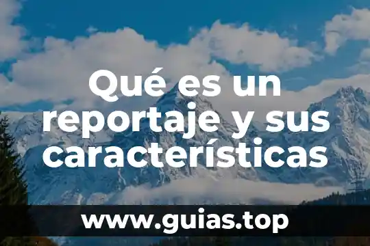 Que es concepto de reportaje y sus caracteristicas 7 Qué es un reportaje y sus características