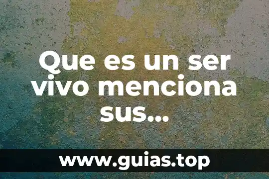 Objeto de trabajo que es 5 Que es un ser vivo menciona sus características