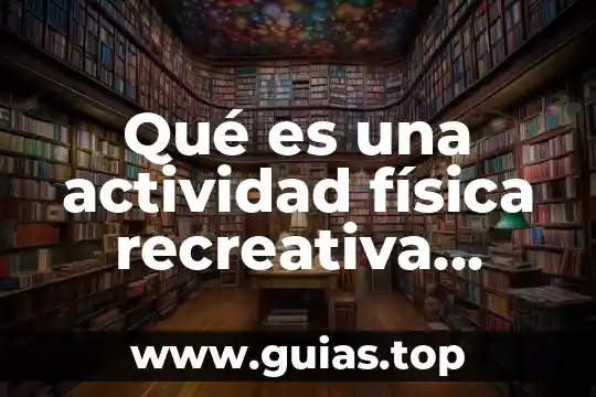 Que es la verdad fisica 4 Qué es una actividad física recreativa ejemplos