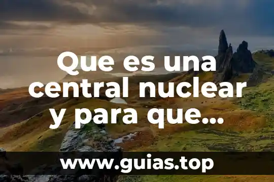 Que es la red central 5 Que es una central nuclear y para que sirve