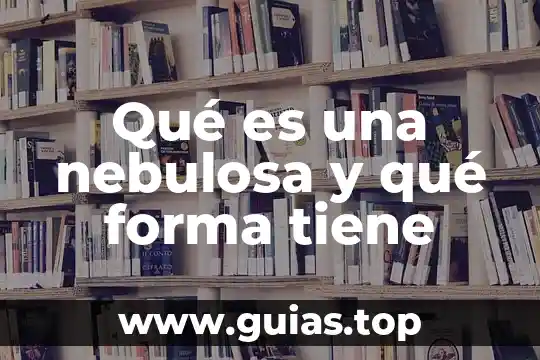 Qué es una nebulosa y qué forma tiene