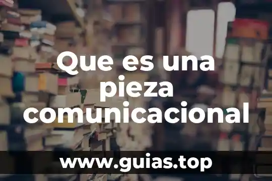 Qué es una pieza generica 5 Que es una pieza comunicacional