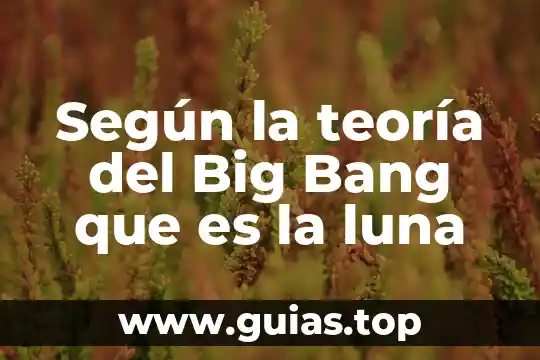 Qué es la teoría de Oparin Haldane 4 Según la teoría del Big Bang que es la luna