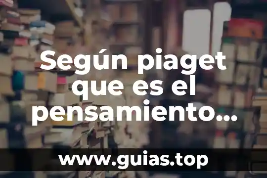 Qué es la teoría del desarrollo intelectual de Piaget 8 Según piaget que es el pensamiento espacial