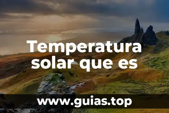 Qué es energía solar definición 5 Temperatura solar que es