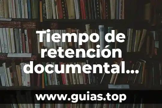 Que es tiempo de amortizacion 4 Tiempo de retención documental que es