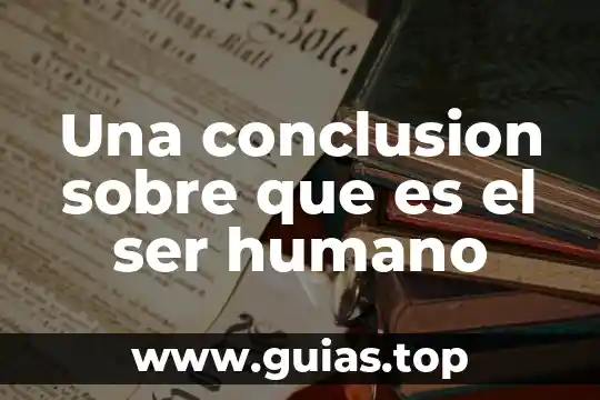 Que es un buen ser humano 3 Una conclusion sobre que es el ser humano
