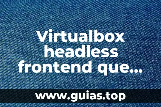 ¿Qué es el VirtualBox y cómo funciona? 6 Virtualbox headless frontend que es